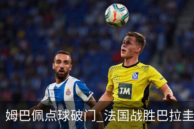 姆巴佩点球破门 法国战胜巴拉圭晋级八强