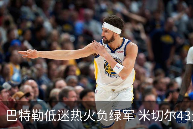 巴特勒低迷热火负绿军 米切尔43分骑士被逆转