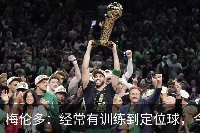 梅伦多：经常有训练到定位球，今天通过定位球帮助球队赢下了比赛