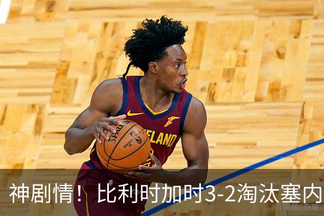 神剧情！比利时加时3-2淘汰塞内加尔 蒂莱曼斯绝平+点射绝杀