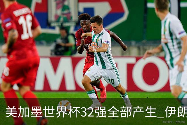 美加墨世界杯32强全部产生 伊朗队最后时刻被淘汰