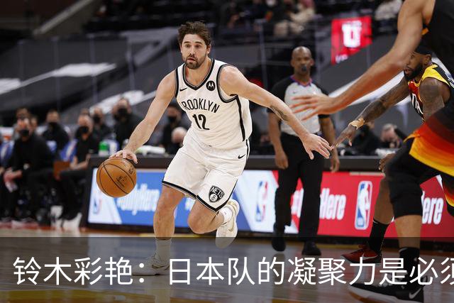 铃木彩艳：日本队的凝聚力是必须传承的财富，不会因失利而改变